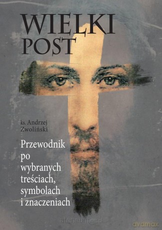 Wielki Post. Przewodnik po wybranych treściach - ks. Andrzej Zwoliński [KSIĄŻKA]