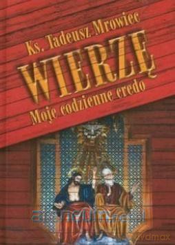 Wierzę. Moje codzienne credo - Tadeusz Morawiec [KSIĄŻKA]