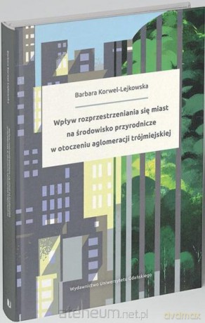 Wpływ rozprzestrzeniania się miast na środowisko - Barbara Korwel-Lejkowska [KSIĄŻKA]