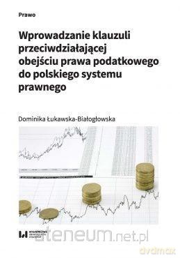 Wprowadzanie klauzuli przeciwdziałającej obejściu prawa podatkowego do polskiego systemu prawnego - Dominika Łukawska-Białogłowska [KSIĄŻKA]