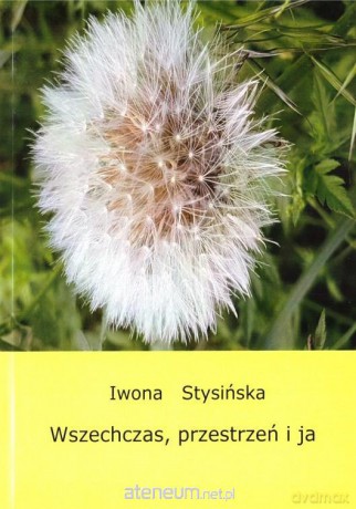 Wszechczas, przestrzeń i ja - Iwona Stysińska [KSIĄŻKA]