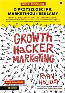 Growth Hacker Marketing. O przyszłości PR, marketingu i reklamy - Ryan Holiday [KSIĄŻKA]
