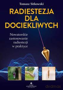 Radiestezja dla dociekliwych. Nowatorskie zastosowanie radiestezji w praktyce - Tomasz Sitkowski [KSIĄŻKA]