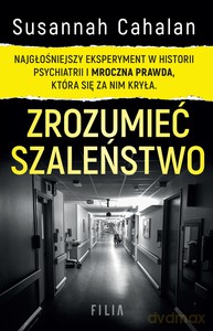 Zrozumieć szaleństwo. Najgłośniejszy eksperyment w historii psychiatrii i mroczna prawda, która się za nim kryła - Susannah Cahalan [KSIĄŻKA]