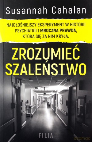 Zrozumieć szaleństwo. Najgłośniejszy eksperyment w historii psychiatrii i mroczna prawda, która się za nim kryła - Susannah Cahalan [KSIĄŻKA]