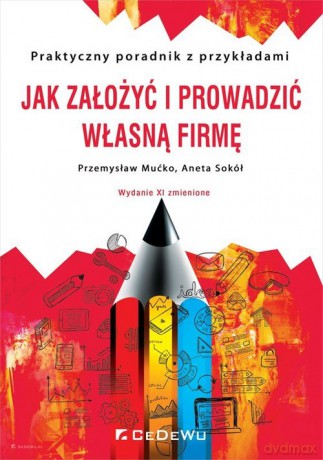 Jak założyć i prowadzić własną firmę Praktyczny poradnik z przykładami - Przemysław Mućko, Aneta Sokół [KSIĄŻKA]