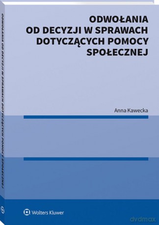 Odwołania od decyzji w sprawach dotyczących pomocy społecznej - Anna Kawecka [KSIĄŻKA]