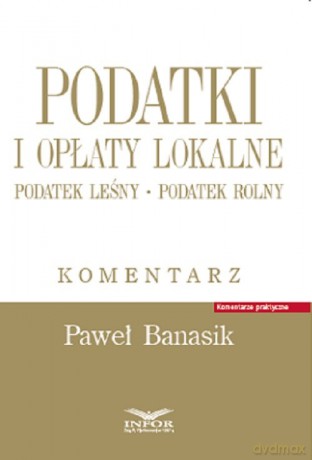 Podatki i opłaty lokalne Podatek leśny Podatek rolny Komentarz - Paweł Banasik [KSIĄŻKA]