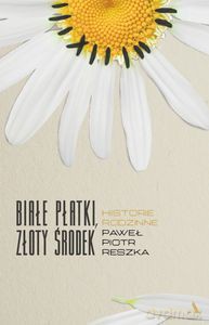 Białe płatki, złoty środek. Historie rodzinne - Paweł Piotr Reszka [KSIĄŻKA]