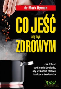 Co jeść, aby być zdrowym. Jak dobrać swój model żywienia, aby wzmocnić zdrowie i zadbać o środowisko - Mark Hyman [KSIĄŻKA]