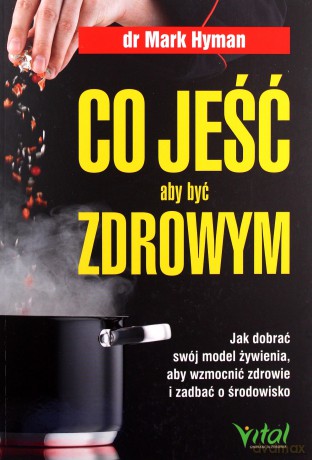 Co jeść, aby być zdrowym. Jak dobrać swój model żywienia, aby wzmocnić zdrowie i zadbać o środowisko - Mark Hyman [KSIĄŻKA]