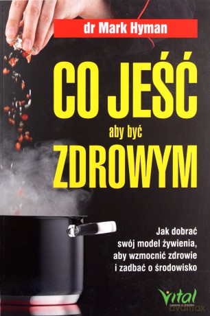 Co jeść, aby być zdrowym. Jak dobrać swój model żywienia, aby wzmocnić zdrowie i zadbać o środowisko - Mark Hyman [KSIĄŻKA]