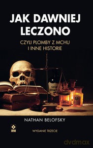 Jak dawniej leczono czyli plomby z mchu i inne historie - Nathan Belofsky [KSIĄŻKA]