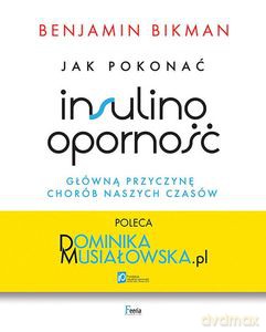 Jak pokonać insulinooporność, główną przyczynę chorób naszych czasów - Benjamin Bikman [KSIĄŻKA]