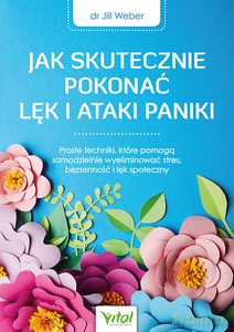 Jak skutecznie pokonać lęk i ataki paniki. Proste techniki, które pomogą samodzielnie wyeliminować stres, bezsenność i lęk społeczny - Jill Weber [KSIĄŻKA]
