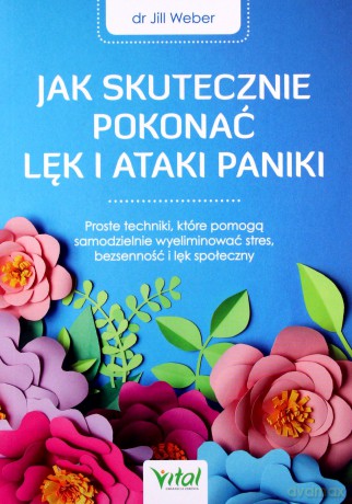 Jak skutecznie pokonać lęk i ataki paniki. Proste techniki, które pomogą samodzielnie wyeliminować stres, bezsenność i lęk społeczny - Jill Weber [KSIĄŻKA]
