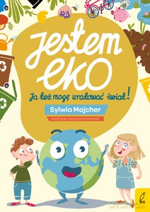 Jestem EKO. Ja też mogę uratować świat! - Sylwia Majcher [KSIĄŻKA]