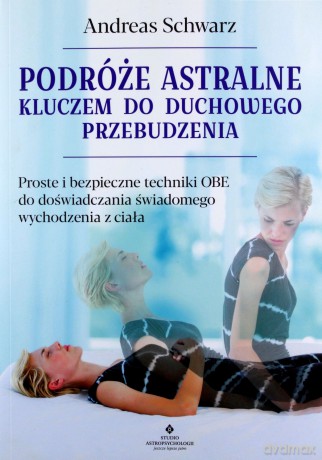 Podróże astralne kluczem do duchowego przebudzenia. Proste i bezpieczne techniki OBE do doświadczania świadomego wychodzenia z ciała - Andreas Schwarz [KSIĄŻKA]