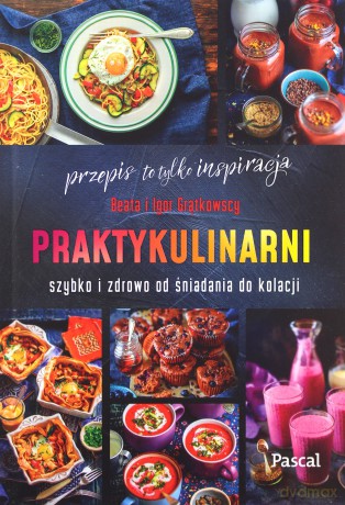 Praktykulinarni. Szybko i zdrowo od śniadania do kolacji - Beata Grątkowska, Igor Grątkowski [KSIĄŻKA]