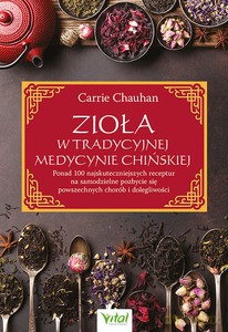 Zioła w Tradycyjnej Medycynie Chińskiej. Ponad 100 najskuteczniejszych receptur na samodzielne pozbycie się powszechnych chorób i dolegliwości - Carrie Chauhan [KSIĄŻKA]