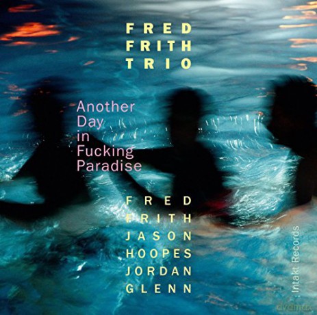 Fred Frith Trio: Another Day In Fucking Paradise [CD]