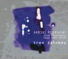 Andrzej Przybielski, Jacek Mazurkiewicz, Paweł 'Model' Osicki: Tren Żałobny [CD]
