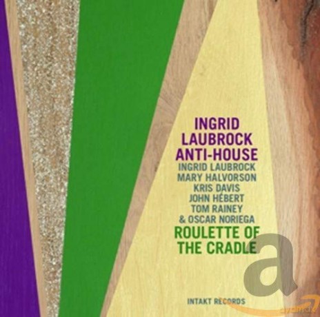 Ingrid Laubrock Anti-House: Roulette Of The Cradle [CD]