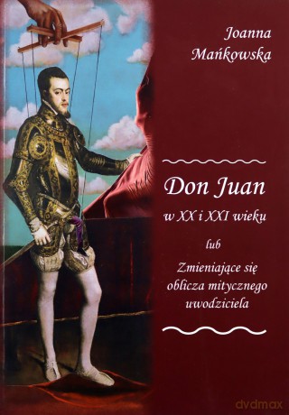 Don Juan w XX i XXI wieku lub Zmieniające się oblicza mitycznego uwodziciela - Joanna Mańkowska [KSIĄŻKA]