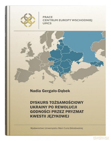 Dyskurs tożsamościowy Ukrainy po Rewolucji Godności przez pryzmat kwestii językowej - Gergało-Dąbek Nadia [KSIĄŻKA]