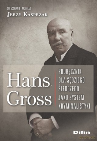 Hans Gross Podręcznik dla sędziego śledczego jako system kryminalistyki - Jerzy Kasprzak [KSIĄŻKA]