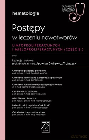 Hematologia. Postępy w leczeniu nowotworów limfoproliferacyjnych i mieloproliferacyjnych 2 część - Jadwiga Dwilewicz-Trojaczek [KSIĄŻKA]