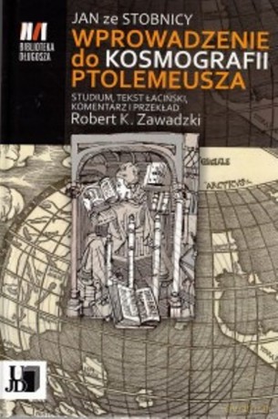 Jan ze Stobnicy Wprowadzenie do Kosmografii Ptolemeusza - Robert K. Zawadzki [KSIĄŻKA]