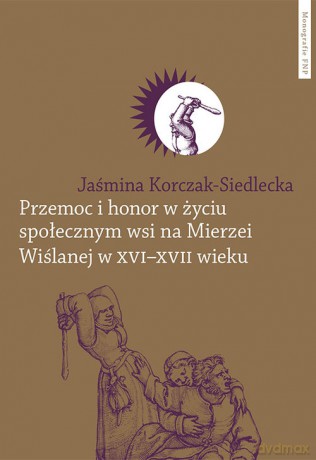 Przemoc i honor w życiu społecznym wsi na Mierzei Wiślanej w XVI-XVII wieku - Jaśmina Korczak-Siedlecka [KSIĄŻKA]