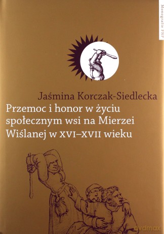 Przemoc i honor w życiu społecznym wsi na Mierzei Wiślanej w XVI-XVII wieku - Jaśmina Korczak-Siedlecka [KSIĄŻKA]