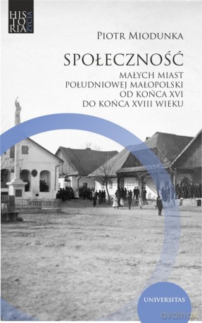 Społeczność małych miast południowej Małopolski od końca XVI do końca XVIII wieku - Piotr Miodunka [KSIĄŻKA]