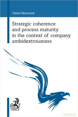Strategic coherence and process maturity in the context of company ambidextrousness - Paweł Mielcarek [KSIĄŻKA]