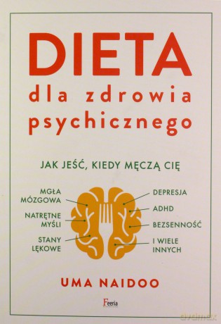 Dieta dla zdrowia psychicznego. Jak jeść, kiedy męczą cię mgła mózgowa, natrętne myśli, depresja, ADHD, stany lękowe, bezsenność i wiele innych - Uma Naidoo [KSIĄŻKA]
