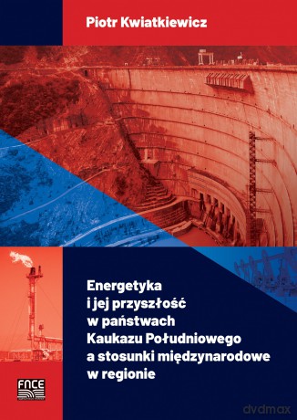 Energetyka i jej przyszłość w państwach Kaukazu Południowego a stosunki międzynarodowe w regionie - Piotr Kwiatkiewicz [KSIĄŻKA]
