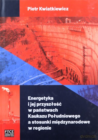 Energetyka i jej przyszłość w państwach Kaukazu Południowego a stosunki międzynarodowe w regionie - Piotr Kwiatkiewicz [KSIĄŻKA]
