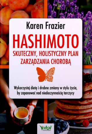 Hashimoto - skuteczny, holistyczny plan zarządzania chorobą. Wykorzystaj dietę i drobne zmiany w stylu życia, by zapanować nad niedoczynnością tarczycy - Karen Frazier [KSIĄŻKA]