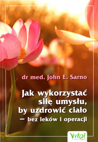 Jak wykorzystać siłę umysłu, by uzdrowić ciało - bez leków i operacji - John E. Sarno [KSIĄŻKA]