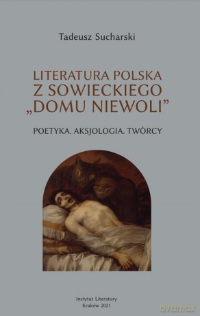 Literatura polska z sowieckiego "domu niewoli". Poetyka. Aksjologia. Twórcy - Tadeusz Sucharski [KSIĄŻKA]