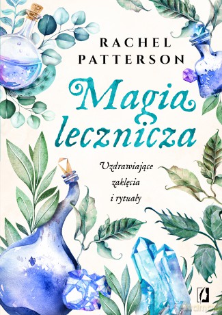 Magia lecznicza. Uzdrawiające zaklęcia i rytuały - Rachel Patterson [KSIĄŻKA]