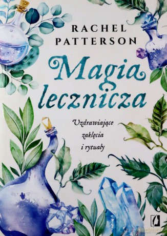 Magia lecznicza. Uzdrawiające zaklęcia i rytuały - Rachel Patterson [KSIĄŻKA]