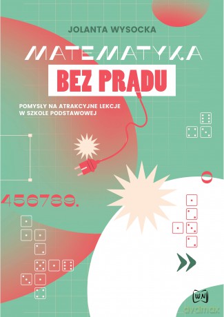 Matematyka bez prądu Pomysły na atrakcyjne lekcje w szkole podstawowej - Jolanta Wysocka [KSIĄŻKA]