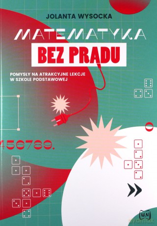Matematyka bez prądu Pomysły na atrakcyjne lekcje w szkole podstawowej - Jolanta Wysocka [KSIĄŻKA]