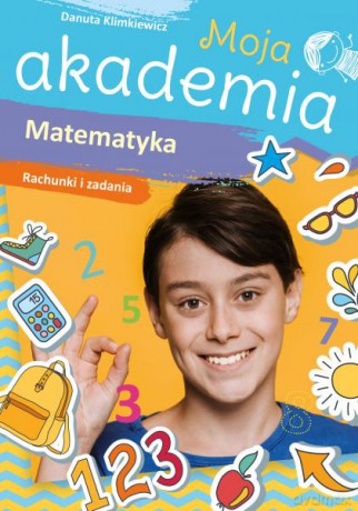 Matematyka. Rachunki i zadania. Moja akademia - Danuta Klimkiewicz [KSIĄŻKA]