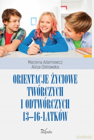 Orientacje życiowe twórczych i odtwórczych 13-16-latków - Marzena Adamowicz, Alicja Ostrowska [KSIĄŻKA]