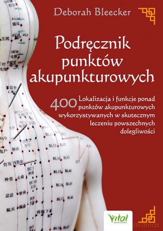 Podręcznik punktów akupunkturowych. Lokalizacja i funkcje ponad 400 punktów akupunkturowych wykorzystywanych w skutecznym leczeniu powszechnych dolegliwości - Deborah Bleecker [KSIĄŻKA]