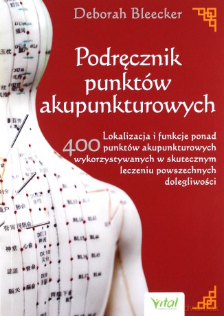 Podręcznik punktów akupunkturowych. Lokalizacja i funkcje ponad 400 punktów akupunkturowych wykorzystywanych w skutecznym leczeniu powszechnych dolegliwości - Deborah Bleecker [KSIĄŻKA]